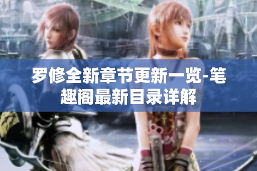 罗修全新章节更新一览-笔趣阁最新目录详解