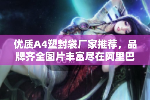 优质A4塑封袋厂家推荐，品牌齐全图片丰富尽在阿里巴巴