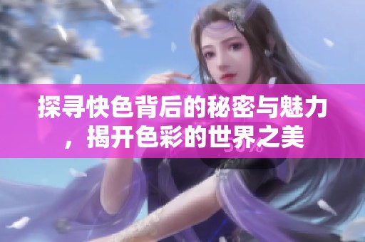 探寻快色背后的秘密与魅力，揭开色彩的世界之美
