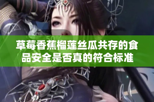 草莓香蕉榴莲丝瓜共存的食品安全是否真的符合标准