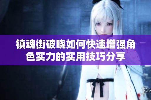 镇魂街破晓如何快速增强角色实力的实用技巧分享