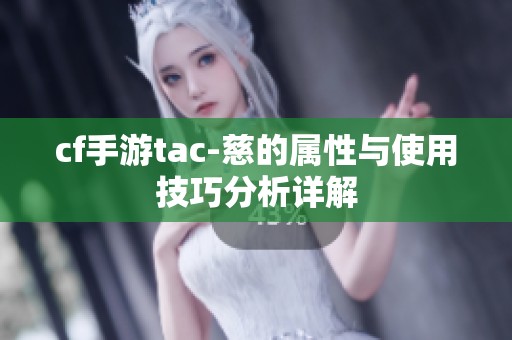 cf手游tac-慈的属性与使用技巧分析详解