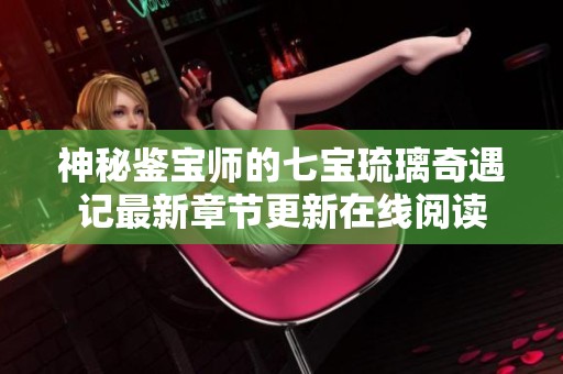 神秘鉴宝师的七宝琉璃奇遇记最新章节更新在线阅读