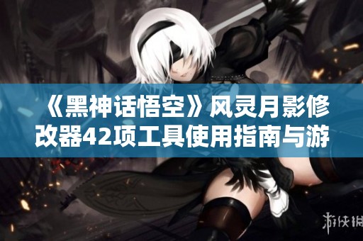 《黑神话悟空》风灵月影修改器42项工具使用指南与游戏下载分享