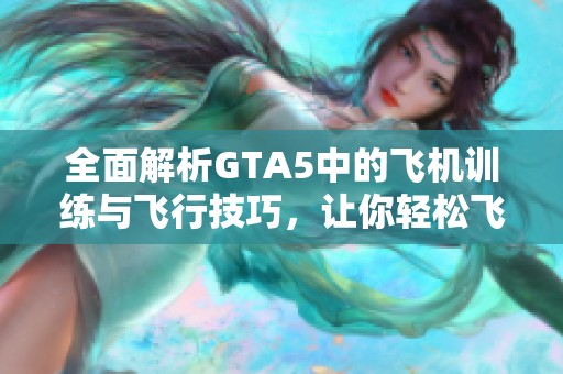 全面解析GTA5中的飞机训练与飞行技巧，让你轻松飞行