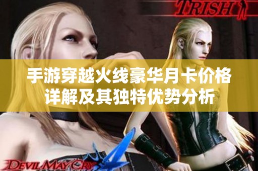 手游穿越火线豪华月卡价格详解及其独特优势分析