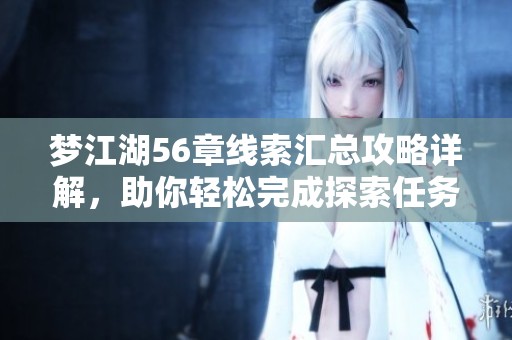 梦江湖56章线索汇总攻略详解，助你轻松完成探索任务