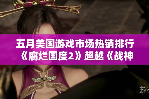 五月美国游戏市场热销排行 《腐烂国度2》超越《战神4》夺冠