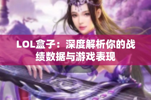 LOL盒子：深度解析你的战绩数据与游戏表现