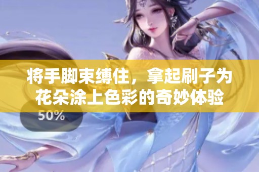 将手脚束缚住，拿起刷子为花朵涂上色彩的奇妙体验