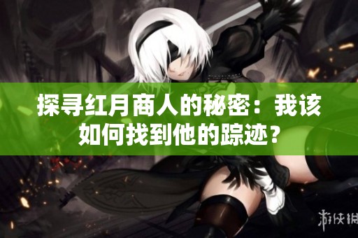 探寻红月商人的秘密：我该如何找到他的踪迹？