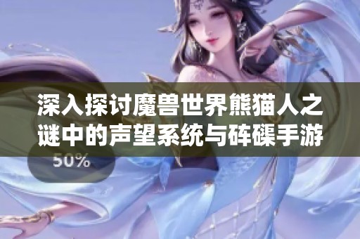深入探讨魔兽世界熊猫人之谜中的声望系统与砗磲手游的结合