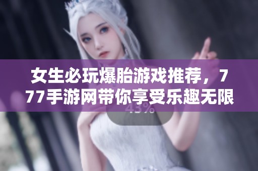 女生必玩爆胎游戏推荐，777手游网带你享受乐趣无限