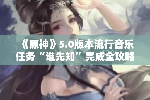 《原神》5.0版本流行音乐任务“谁先知”完成全攻略详解