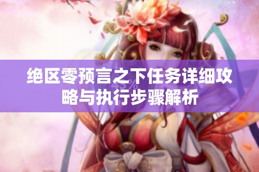 绝区零预言之下任务详细攻略与执行步骤解析