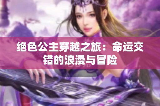 绝色公主穿越之旅：命运交错的浪漫与冒险