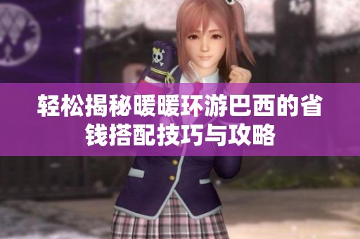 轻松揭秘暖暖环游巴西的省钱搭配技巧与攻略