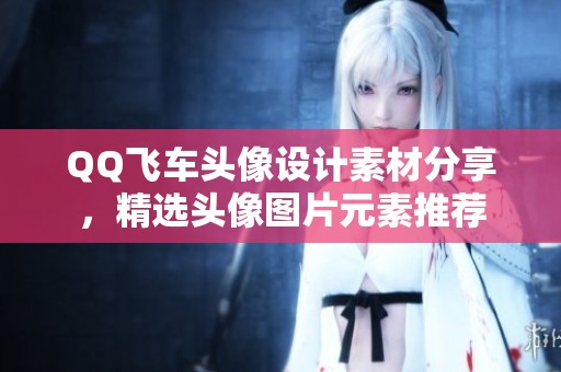QQ飞车头像设计素材分享，精选头像图片元素推荐