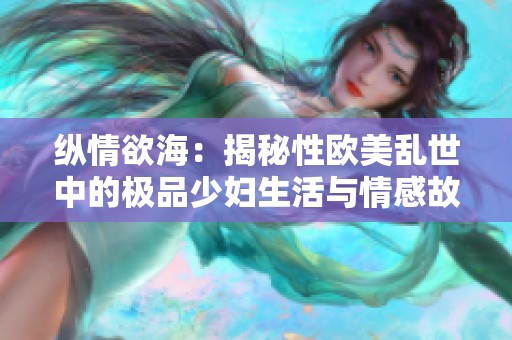 纵情欲海：揭秘性欧美乱世中的极品少妇生活与情感故事