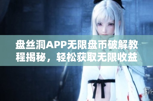 盘丝洞APP无限盘币破解教程揭秘，轻松获取无限收益方法分享