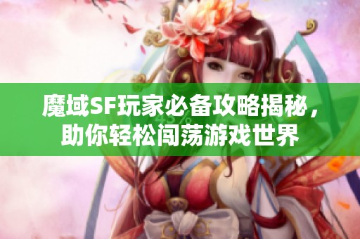 魔域SF玩家必备攻略揭秘，助你轻松闯荡游戏世界