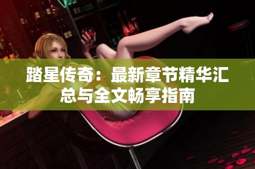 踏星传奇：最新章节精华汇总与全文畅享指南