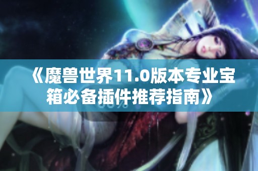 《魔兽世界11.0版本专业宝箱必备插件推荐指南》