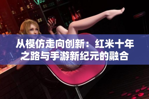从模仿走向创新：红米十年之路与手游新纪元的融合