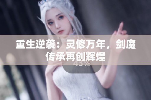 重生逆袭：灵修万年，剑魔传承再创辉煌