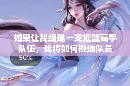如果让我组建一支灌篮高手队伍，我将如何挑选队员