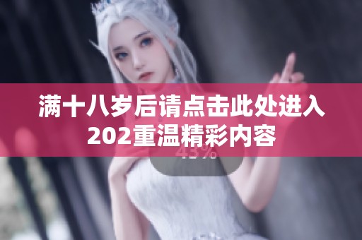 满十八岁后请点击此处进入202重温精彩内容