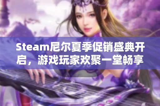 Steam尼尔夏季促销盛典开启，游戏玩家欢聚一堂畅享折扣狂欢