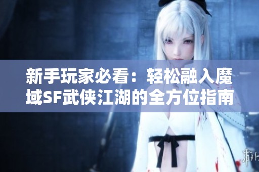新手玩家必看：轻松融入魔域SF武侠江湖的全方位指南