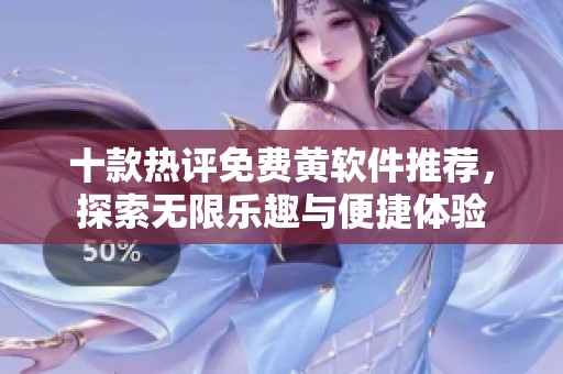 十款热评免费黄软件推荐，探索无限乐趣与便捷体验