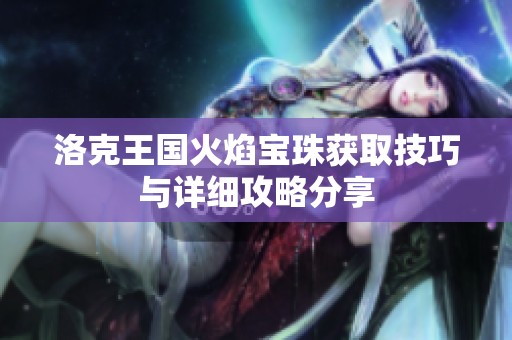 洛克王国火焰宝珠获取技巧与详细攻略分享