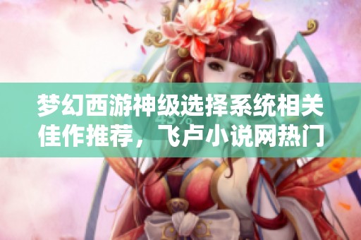 梦幻西游神级选择系统相关佳作推荐，飞卢小说网热门作品分享