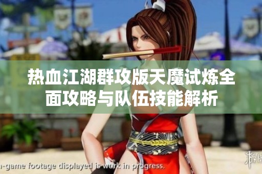 热血江湖群攻版天魔试炼全面攻略与队伍技能解析