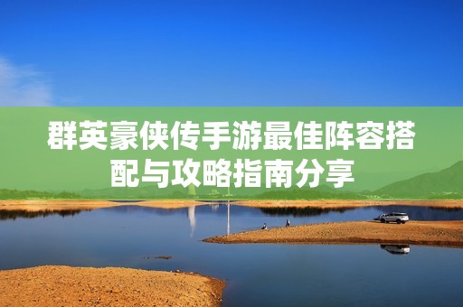 群英豪侠传手游最佳阵容搭配与攻略指南分享