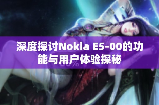 深度探讨Nokia E5-00的功能与用户体验探秘