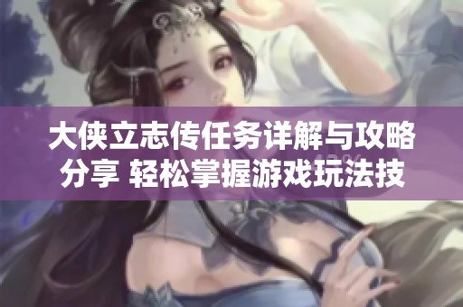 大侠立志传任务详解与攻略分享 轻松掌握游戏玩法技巧