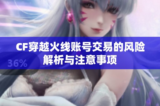 CF穿越火线账号交易的风险解析与注意事项