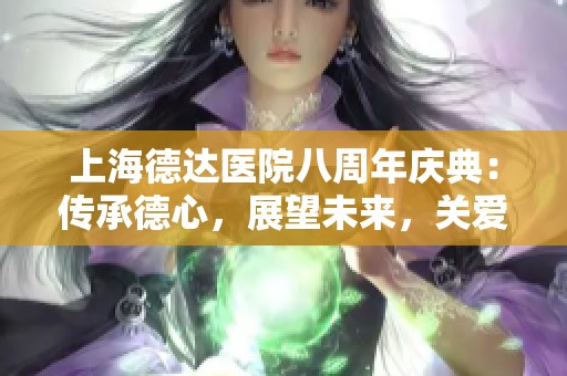 上海德达医院八周年庆典：传承德心，展望未来，关爱无界