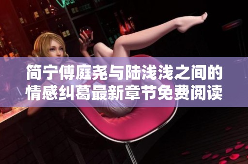 简宁傅庭尧与陆浅浅之间的情感纠葛最新章节免费阅读