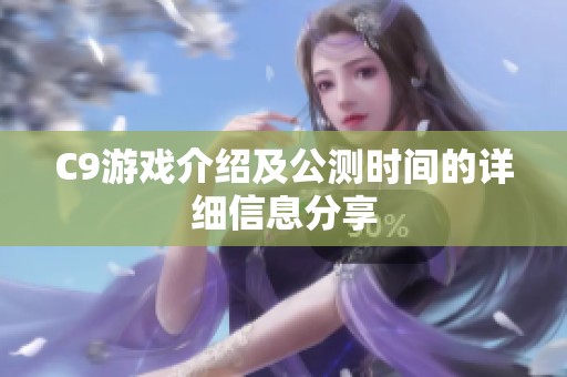 C9游戏介绍及公测时间的详细信息分享