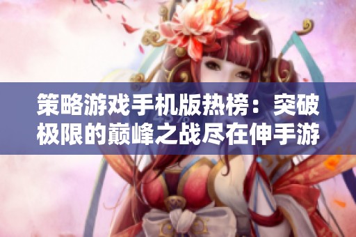 策略游戏手机版热榜：突破极限的巅峰之战尽在伸手游戏网
