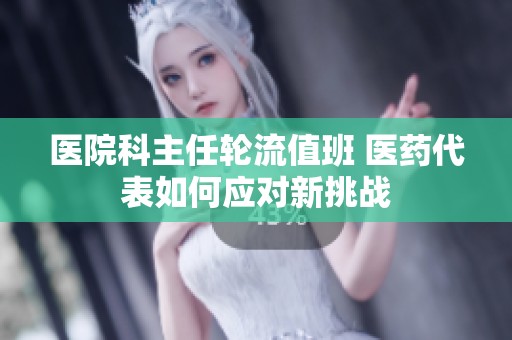 医院科主任轮流值班 医药代表如何应对新挑战