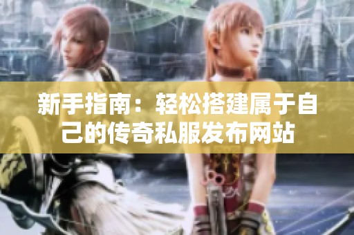 新手指南：轻松搭建属于自己的传奇私服发布网站