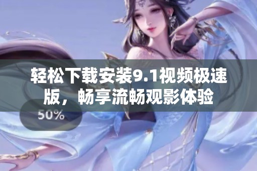 轻松下载安装9.1视频极速版，畅享流畅观影体验