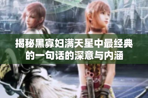 揭秘黑寡妇满天星中最经典的一句话的深意与内涵