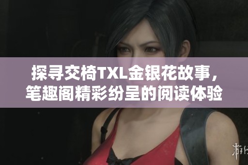探寻交椅TXL金银花故事，笔趣阁精彩纷呈的阅读体验